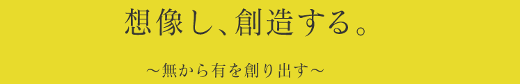 想像し、創造する。〜無から有を創り出す〜